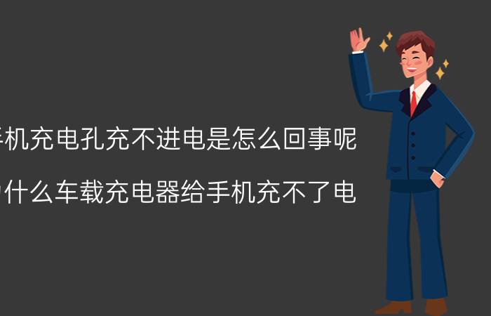 手机充电孔充不进电是怎么回事呢 为什么车载充电器给手机充不了电？